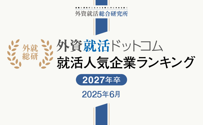 外資就活総合研究所、外資就活ドットコム利用学生対象の 「2027年卒 就活人気企業ランキング(2025年6月)」を発表